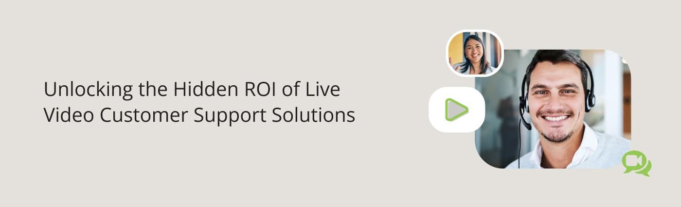 Unlocking the Hidden ROI of Live Video Customer Support Solutions