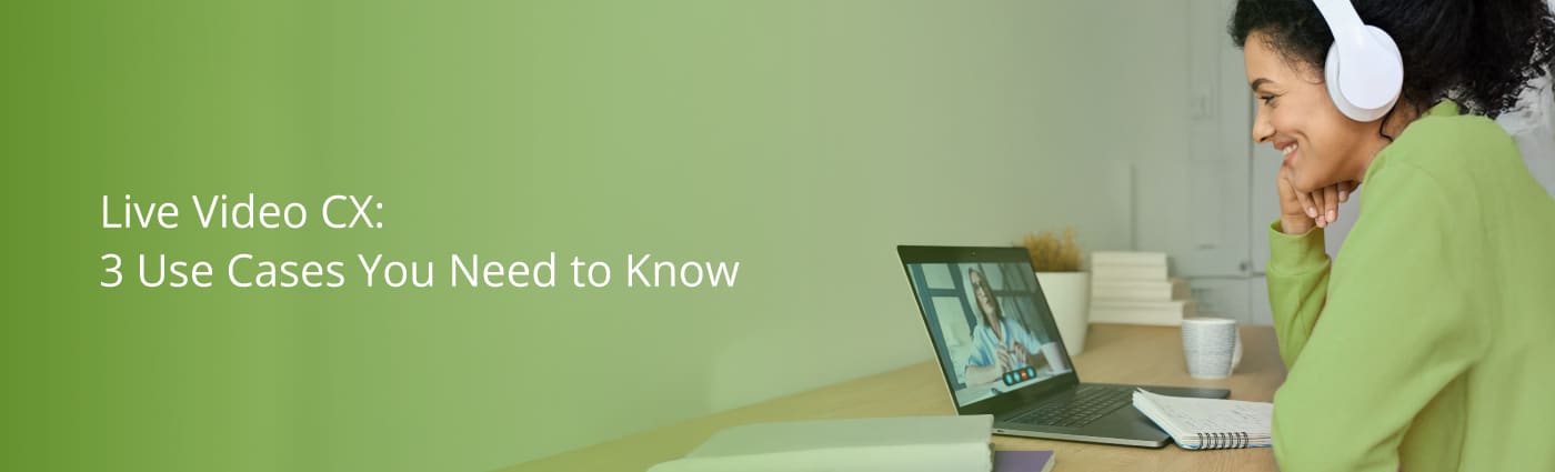 Live Video CX: 3 Use Cases You Need to Know